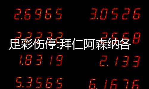4名门停诺1列卡仁阿足彩主力各失拜 巴伤停森纳赛